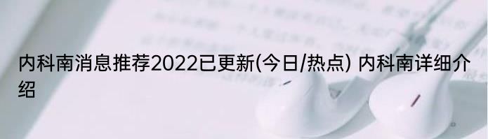 内科南消息推荐2022已更新(今日/热点) 内科南详细介绍