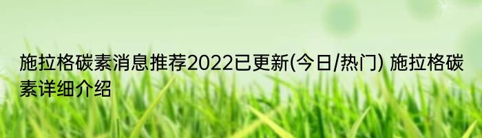 施拉格碳素消息推荐2022已更新(今日/热门) 施拉格碳素详细介绍