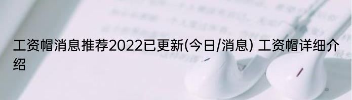 工资帽消息推荐2022已更新(今日/消息) 工资帽详细介绍