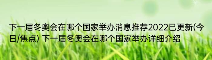 下一届冬奥会在哪个国家举办消息推荐2022已更新(今日/焦点) 下一届冬奥会在哪个国家举办详细介绍