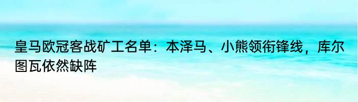 皇马欧冠客战矿工名单：本泽马、小熊领衔锋线，库尔图瓦依然缺阵