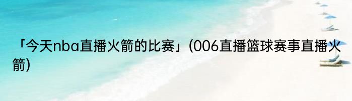 「今天nba直播火箭的比赛」(006直播篮球赛事直播火箭) 