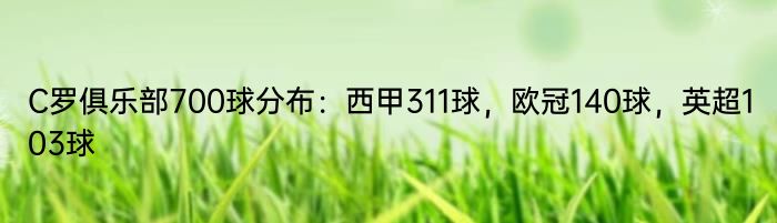 C罗俱乐部700球分布：西甲311球，欧冠140球，英超103球