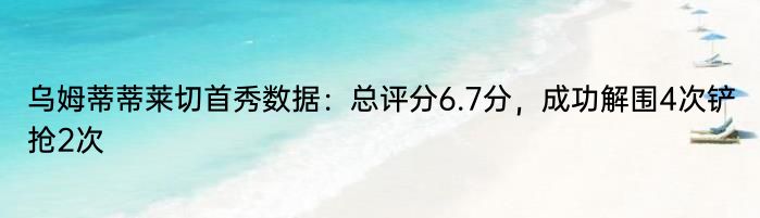 乌姆蒂蒂莱切首秀数据：总评分6.7分，成功解围4次铲抢2次