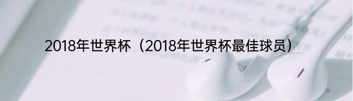 2018年世界杯（2018年世界杯最佳球员）