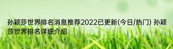 孙颖莎世界排名消息推荐2022已更新(今日/热门) 孙颖莎世界排名详细介绍