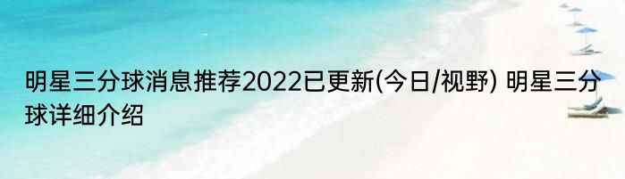 明星三分球消息推荐2022已更新(今日/视野) 明星三分球详细介绍