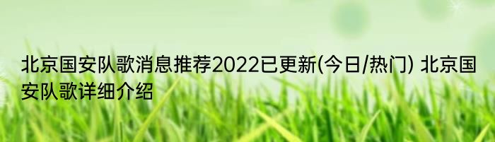 北京国安队歌消息推荐2022已更新(今日/热门) 北京国安队歌详细介绍