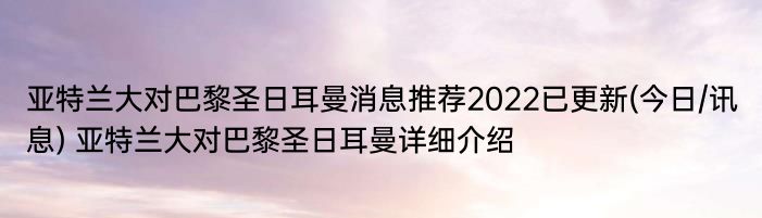 亚特兰大对巴黎圣日耳曼消息推荐2022已更新(今日/讯息) 亚特兰大对巴黎圣日耳曼详细介绍