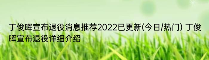 丁俊晖宣布退役消息推荐2022已更新(今日/热门) 丁俊晖宣布退役详细介绍