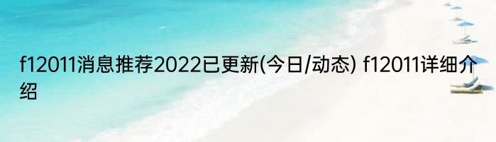 f12011消息推荐2022已更新(今日/动态) f12011详细介绍