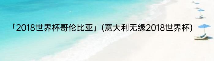 「2018世界杯哥伦比亚」(意大利无缘2018世界杯) 