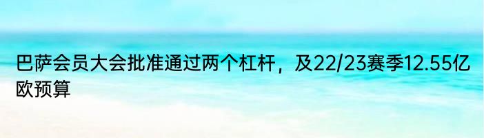 巴萨会员大会批准通过两个杠杆，及22/23赛季12.55亿欧预算