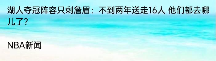 湖人夺冠阵容只剩詹眉：不到两年送走16人 他们都去哪儿了？|NBA新闻  