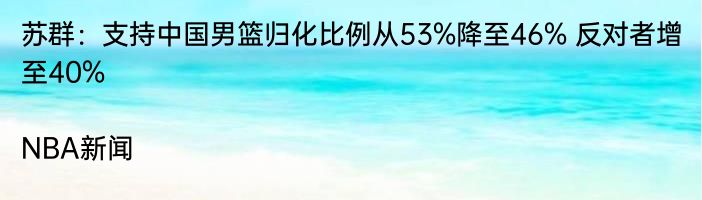 苏群：支持中国男篮归化比例从53%降至46% 反对者增至40%|NBA新闻  