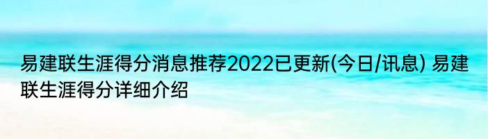 易建联生涯得分消息推荐2022已更新(今日/讯息) 易建联生涯得分详细介绍