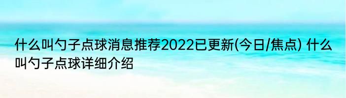 什么叫勺子点球消息推荐2022已更新(今日/焦点) 什么叫勺子点球详细介绍