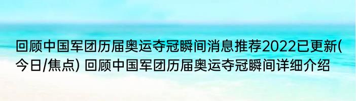 回顾中国军团历届奥运夺冠瞬间消息推荐2022已更新(今日/焦点) 回顾中国军团历届奥运夺冠瞬间详细介绍