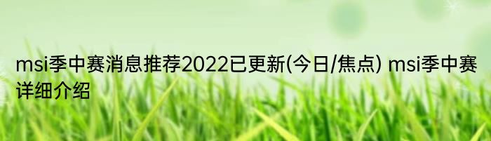 msi季中赛消息推荐2022已更新(今日/焦点) msi季中赛详细介绍