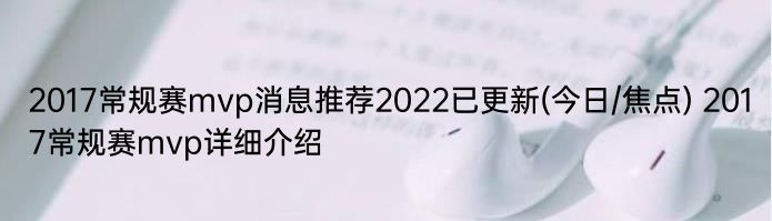 2017常规赛mvp消息推荐2022已更新(今日/焦点) 2017常规赛mvp详细介绍