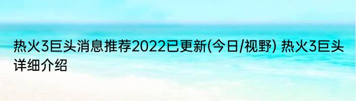 热火3巨头消息推荐2022已更新(今日/视野) 热火3巨头详细介绍