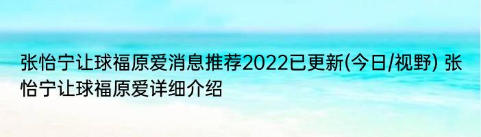 张怡宁让球福原爱消息推荐2022已更新(今日/视野) 张怡宁让球福原爱详细介绍