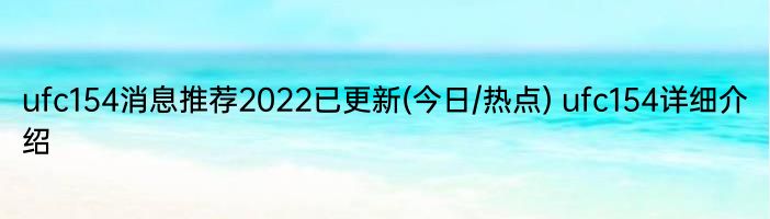 ufc154消息推荐2022已更新(今日/热点) ufc154详细介绍