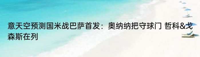 意天空预测国米战巴萨首发：奥纳纳把守球门 哲科&戈森斯在列