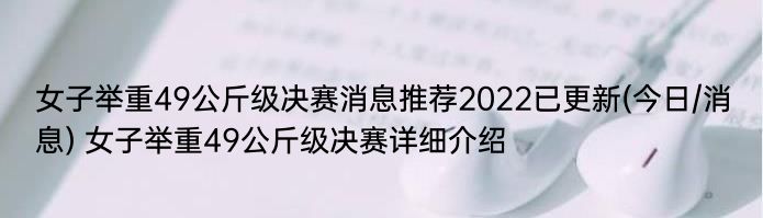 女子举重49公斤级决赛消息推荐2022已更新(今日/消息) 女子举重49公斤级决赛详细介绍