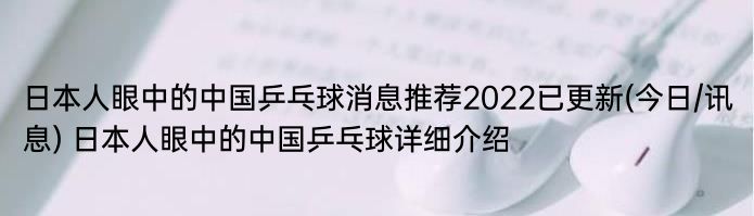 日本人眼中的中国乒乓球消息推荐2022已更新(今日/讯息) 日本人眼中的中国乒乓球详细介绍