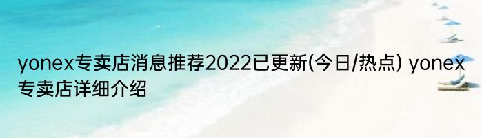 yonex专卖店消息推荐2022已更新(今日/热点) yonex专卖店详细介绍