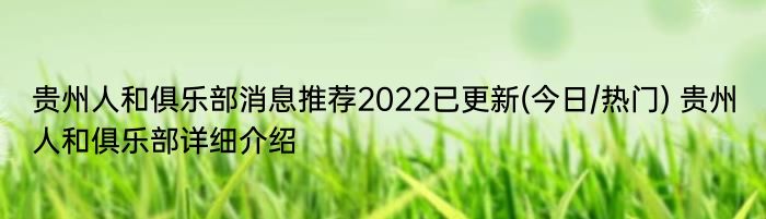 贵州人和俱乐部消息推荐2022已更新(今日/热门) 贵州人和俱乐部详细介绍