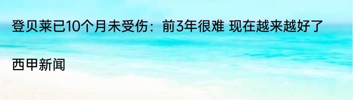 登贝莱已10个月未受伤：前3年很难 现在越来越好了|西甲新闻  