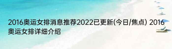 2016奥运女排消息推荐2022已更新(今日/焦点) 2016奥运女排详细介绍