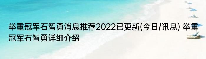 举重冠军石智勇消息推荐2022已更新(今日/讯息) 举重冠军石智勇详细介绍