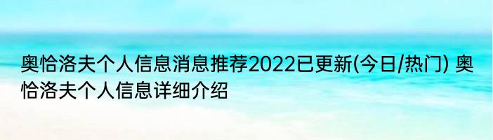 奥恰洛夫个人信息消息推荐2022已更新(今日/热门) 奥恰洛夫个人信息详细介绍