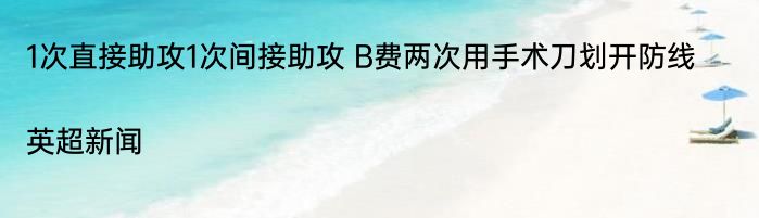 1次直接助攻1次间接助攻 B费两次用手术刀划开防线|英超新闻  