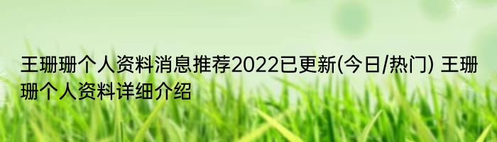 王珊珊个人资料消息推荐2022已更新(今日/热门) 王珊珊个人资料详细介绍