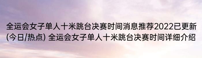 全运会女子单人十米跳台决赛时间消息推荐2022已更新(今日/热点) 全运会女子单人十米跳台决赛时间详细介绍