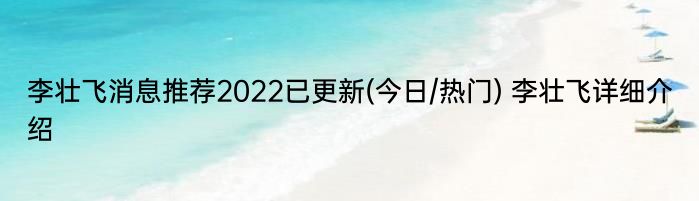 李壮飞消息推荐2022已更新(今日/热门) 李壮飞详细介绍