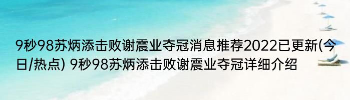 9秒98苏炳添击败谢震业夺冠消息推荐2022已更新(今日/热点) 9秒98苏炳添击败谢震业夺冠详细介绍