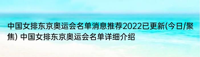 中国女排东京奥运会名单消息推荐2022已更新(今日/聚焦) 中国女排东京奥运会名单详细介绍