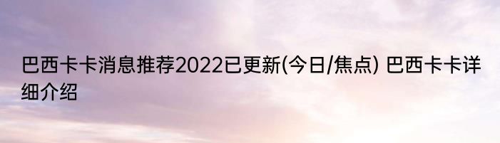 巴西卡卡消息推荐2022已更新(今日/焦点) 巴西卡卡详细介绍