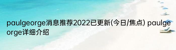 paulgeorge消息推荐2022已更新(今日/焦点) paulgeorge详细介绍