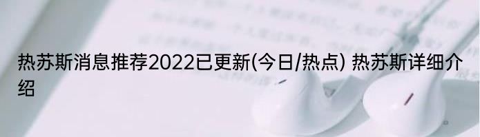 热苏斯消息推荐2022已更新(今日/热点) 热苏斯详细介绍