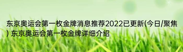 东京奥运会第一枚金牌消息推荐2022已更新(今日/聚焦) 东京奥运会第一枚金牌详细介绍