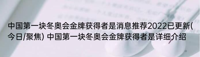 中国第一块冬奥会金牌获得者是消息推荐2022已更新(今日/聚焦) 中国第一块冬奥会金牌获得者是详细介绍