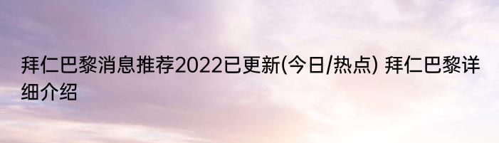 拜仁巴黎消息推荐2022已更新(今日/热点) 拜仁巴黎详细介绍