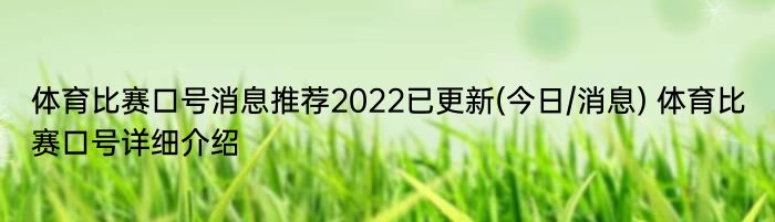 体育比赛口号消息推荐2022已更新(今日/消息) 体育比赛口号详细介绍