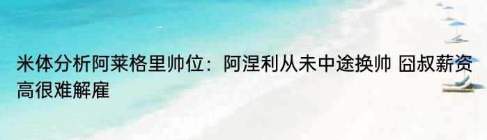 米体分析阿莱格里帅位：阿涅利从未中途换帅 囧叔薪资高很难解雇